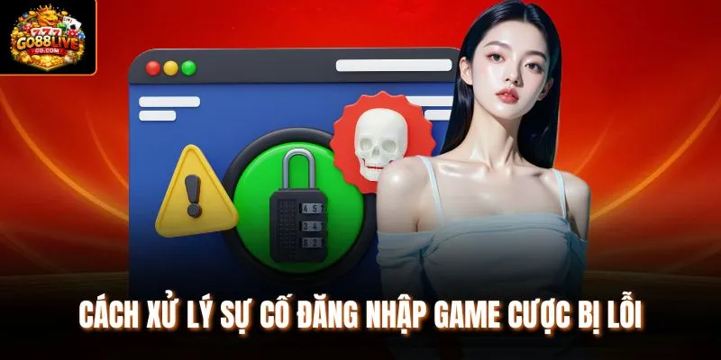 Cách xử lý sự cố đăng nhập game cược bị lỗi 