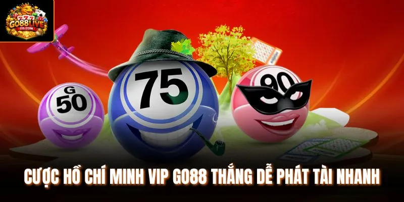 Cược Hồ Chí Minh VIP Go88 thắng dễ phát tài nhanh