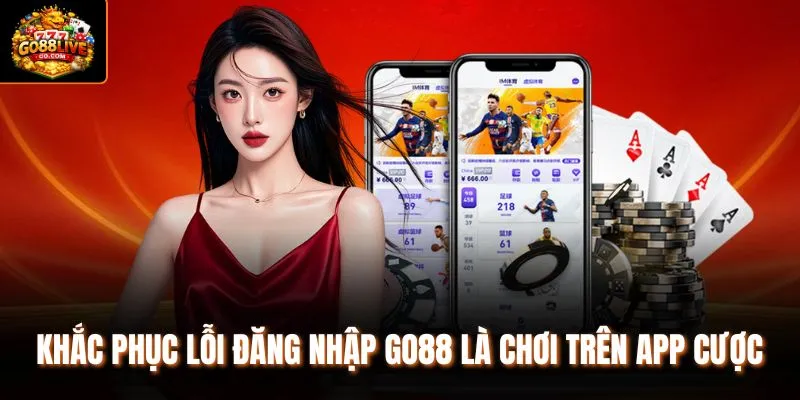 Khắc phục lỗi đăng nhập Go88 là chơi trên app cược