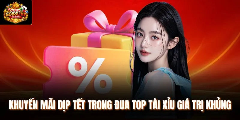 Khuyến mãi dịp Tết trong đua top Tài Xỉu giá trị khủng